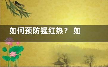 如何预防猩红热？ 如何预防猩剧已局料福红热？